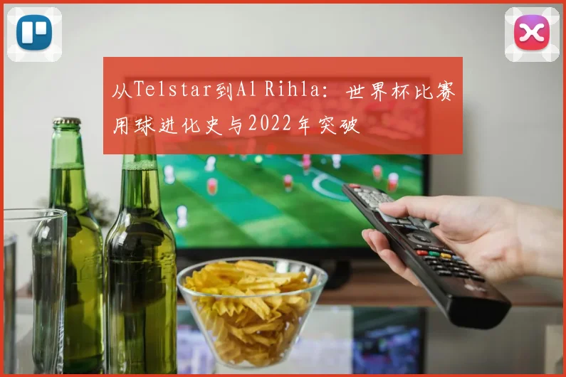 从Telstar到Al Rihla：世界杯比赛用球进化史与2022年突破